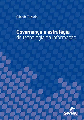 Governança e estratégia de tecnologia da informação (Série Universitária)