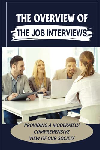 The Overview Of The Job Interviews: Providing A Moderately Comprehensive