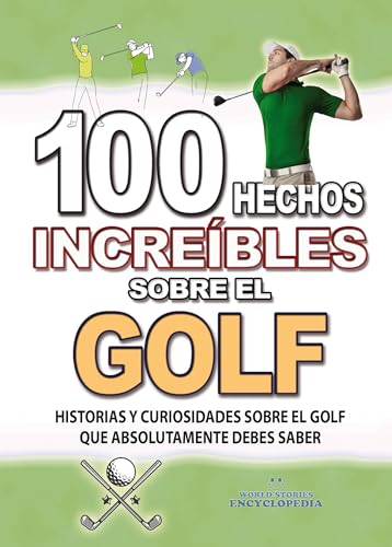 100 HECHOS INCREÍBLES SOBRE EL GOLF: Historias y Curiosidades sobre el Golf que Absolutamente debes Saber (HECHOS HISTORIAS Y CURIOSIDADES INCREÍBLES) (Spanish Edition