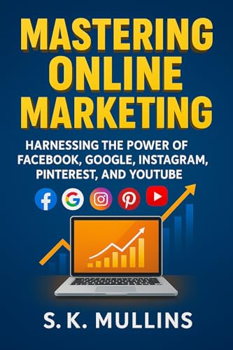 Mastering Online Marketing: Harnessing the Power of Facebook, Google, Instagram, Pinterest, and YouTube (English Edition)
