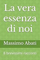 La vera essenza di noi: 8 brevissimi racconti (Italian Edition) B0F647J9MT Book Cover
