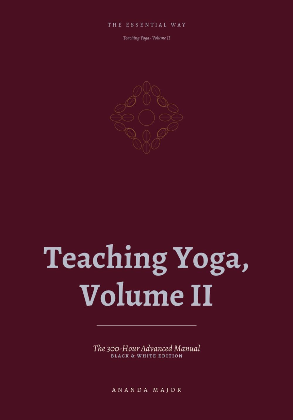 The Essential Way: Teaching Yoga, Vol. II - Black & White Edition: The 300-Hour Advanced Teacher Training Manual