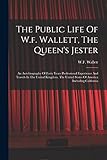 The Public Life Of W.f. Wallett, The Queen's Jester: An Autobiography Of Forty Years Professional Experience And Travels In The United Kingdom, The United States Of America Including California