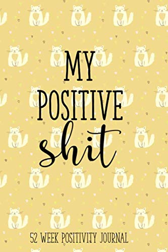 My Positive Shit 52 Week Positivity Journal: Funny Positivity Journal For Women, Gratitude Journal For Teens, Positivity Gifts, Positivity Planner, ... Goal Setting Journal, Journal Gift For Women