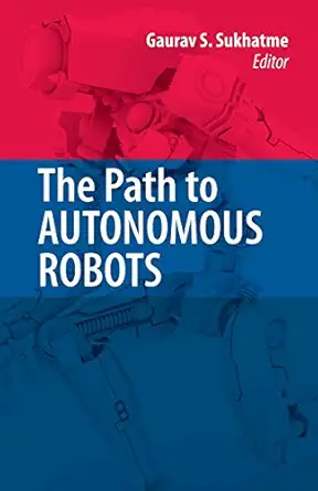 The Path to Autonomous Robots: Essays in Honor of George A. Bekey 1st Edition. 2nd Printing. 2008 Edition book cover