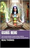 Osiris Reiki: The Complete Master’s Guide to Death, Rebirth, Resurrection Energy & Ancient Egyptian Healing Wisdom (Egyptian Reiki Collection) (English Edition)