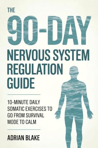 The 90-Day Nervous System Regulation Guide: 10-Minute Daily Somatic Exercises to Go From Survival Mode to Calm (The Regulation Blueprint Series)