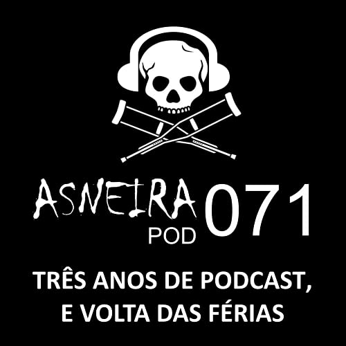 AsneiraPOD 071 &ndash; Tr&ecirc;s anos de podcast, e volta das f&eacute;rias