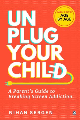 UNPLUG YOUR CHILD: Parent's Guide to Breaking Screen Addiction in Kids — The 30-Day Age-by-Age Reset Plan for Ages 2 to 18