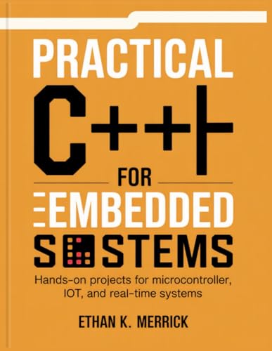 PRACTICAL C++ FOR EMBEDDED SYSTEMS: Hands-On Projects for Microcontroller, IoT, and Real-Time Systems