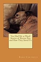 You Had Me at Woof: Stories of Rescue Pets and How They Saved Us 1546398546 Book Cover