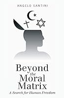 Beyond the Moral Matrix: A Search for Human Freedom 1480813842 Book Cover