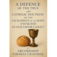A Defence of the True and Catholic Doctrine of the Sacrament of the Body and Blood of Our Savior Christ