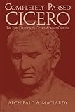 Completely Parsed Cicero: The First Oration Of Cicero Against Catiline