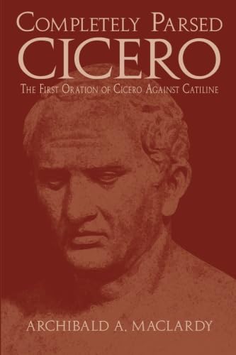 Completely Parsed Cicero: The First Oration of Cicero Against Catiline (Latin Edition)