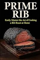Prime Rib. Easily Master the Art of Cooking a Rib Roast: Everything You need to Know About Selecting, Preparing and Cooking a Standing Rib Roast. B09V2K5LKX Book Cover