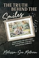 The Truth Behind the Smiles: Suppression, the Silent Killer How to Find Hope, Never Give Up, and Cultivate Resiliency 196109858X Book Cover