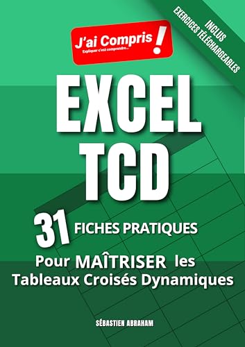 EXCEL TCD - 31 Fiches Pratiques pour Maîtriser les Tableaux Croisés Dynamiques: En Couleurs - Inclus des exercices téléchargeables (J'ai Compris! EXCEL t. 3)