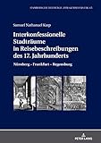 Interkonfessionelle Stadtraeume in Reisebeschreibungen des 17. Jahrhunderts: Nuernberg – Frankfurt – Regensburg (Hamburger Beiträge zur Germanistik 65)