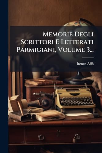 Memorie Degli Scrittori E Letterati Parmigiani, Volume 3... (Italian Edition)