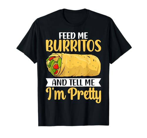 Feed Me Burritos and Tell Me I'm Pretty Burrito Lover Gifts T-Shirt