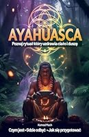Ayahuasca. Poznaj rytual, który uzdrawia cialo i dusze - czym jest, jak sie przygotowac, gdzie odbyc B0G2TQMXKX Book Cover