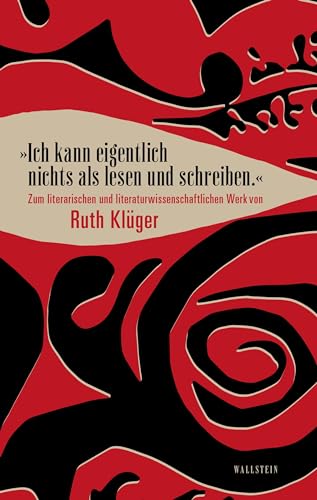 »Ich kann eigentlich nichts als lesen und schreiben.«: Zum literarischen und literaturwissenschaftlichen Werk von Ruth Klüger