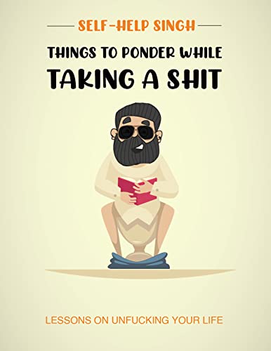 Things to ponder while taking a shit: Lessons on unfucking your life (English Edition)