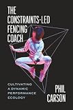 The Constraints-Led Fencing Coach: Cultivating a Dynamic Performance Ecology