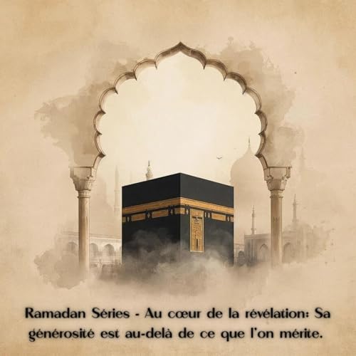 RAMADAN S&Eacute;RIES - Au coeur de la r&eacute;v&eacute;lation : Sa g&eacute;n&eacute;rosit&eacute; est au-del&agrave; de ce qu'on m&eacute;rite.
