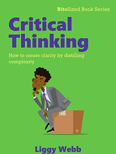 Critical Thinking: How to create clarity by distilling complexity (BiteSized Book) (English Edition)