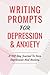 Writing Prompts For Depression And Anxiety: A 100 Day Journal To Ease Depression And Anxiety