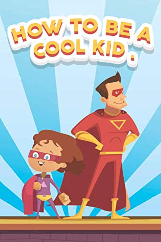 How To Be A Cool Kid: Middle Schoolers Guide To Being Cool And Staying Out Of Trouble