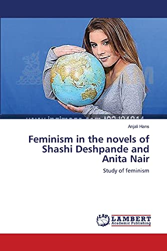 Feminism in the novels of Shashi Deshpande and Anita Nair: Study of feminism Feminism in the novels of Shashi Deshpande and Anita Nair: Study of feminism