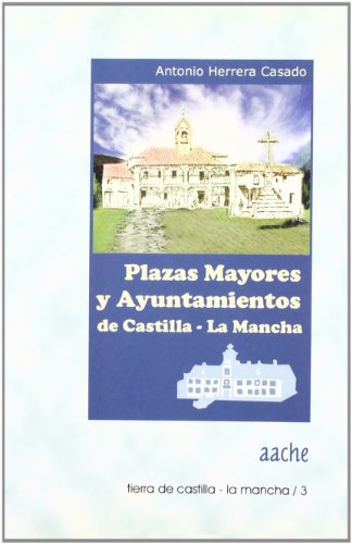 Plazas Mayores y Ayuntamientos de Castilla-La Mancha: Una Guia Para Conocerlos y Visitarlos