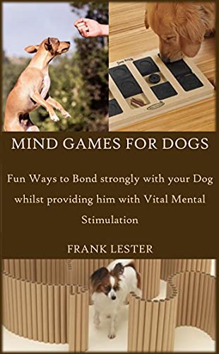 MIND GAMES FOR DOGS: Fun Ways to Bond Strongly with your Dog whilst Providing him with Vital Mental Stimulation