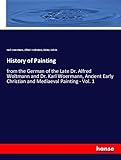  History of Painting: from the German of the Late Dr. Alfred Woltmann and Dr. Karl Woermann, Ancient Early Christian and Mediaeval Painting - Vol. 1