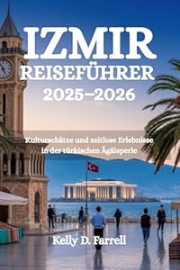 IZMIR REISEFÜHRER 2025-2026: Kulturschätze und zeitlose Erlebnisse in der türkischen Ägäisperle
