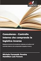 Consulenza - Controllo interno che comprende la logistica inversa: Relazione tecnica di consulenza realizzata nel settore del controllo interno che comprende la logistica inversa (Italian Edition) 6206840492 Book Cover