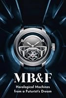 MB&F: Horological Machines from a Futurist’s Dream B0F626KFVB Book Cover