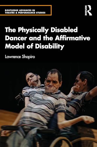 The Physically Disabled Dancer and the Affirmative Model of Disability (Routledge Advances in Theatre & Performance Studies)