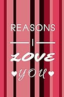 Reasons I Love You : Cute Unique Valentines Day Gifts for Him / Her, 100 Pages Lined Paper Notebook, Journal, Diary 165217351X Book Cover