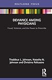 Deviance Among Physicians: Fraud, Violence, and the Power to Prescribe (Routledge Focus on Criminal Justice Issues)