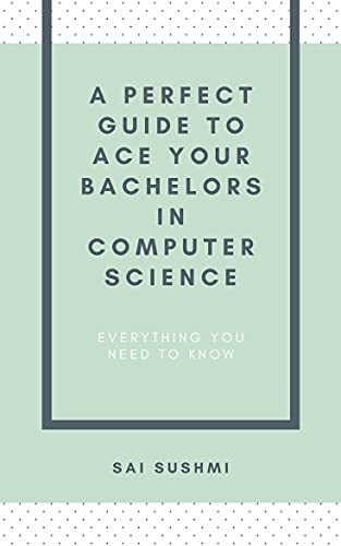 A Perfect Guide to Ace Your Bachelor's in Computer Science: Everything you need to know