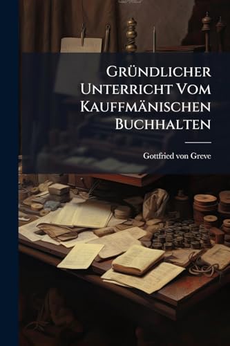 Gründlicher Unterricht Vom Kauffmänischen Buchhalten