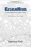  Eisennixe - Auf die Bühne und wieder zurück - Der Ratgeber für Frauen mit Wettkampfambitionen: Bikini, Wellness, Figur, Fitness