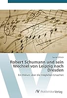Robert Schumann und sein Wechsel von Leipzig nach Dresden 3639841581 Book Cover