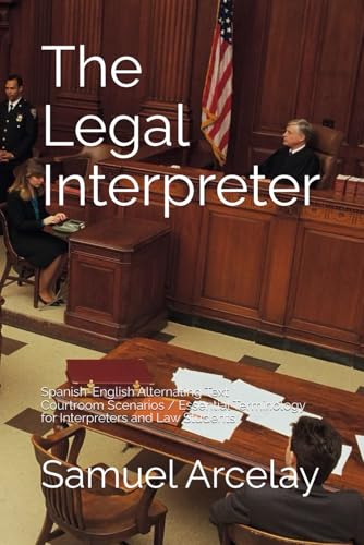 The Legal Interpreter: Spanish English Alternating Text / Essential Terminology for Interpreters and Law Students