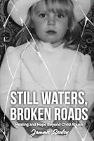 STILL WATERS, BROKEN ROADS: Healing and Hope Beyond Child Abuse 1970378026 Book Cover