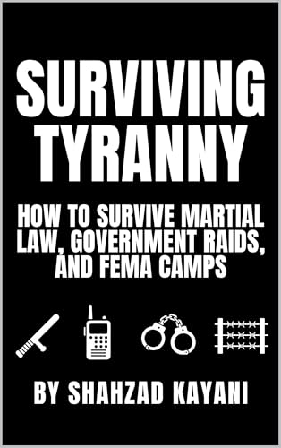 Surviving Tyranny: How to Survive Martial Law, Government Raids, and FEMA Camps